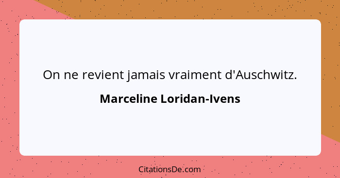 On ne revient jamais vraiment d'Auschwitz.... - Marceline Loridan-Ivens