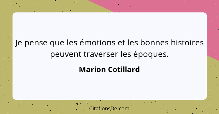 Je pense que les émotions et les bonnes histoires peuvent traverser les époques.... - Marion Cotillard