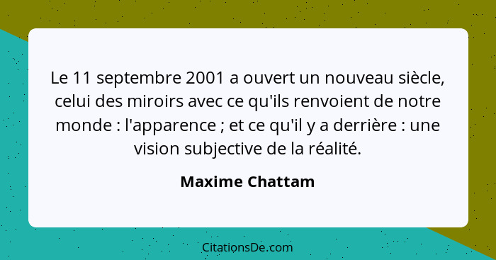 Le 11 septembre 2001 a ouvert un nouveau siècle, celui des miroirs avec ce qu'ils renvoient de notre monde : l'apparence ;... - Maxime Chattam