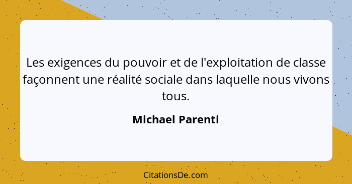 Les exigences du pouvoir et de l'exploitation de classe façonnent une réalité sociale dans laquelle nous vivons tous.... - Michael Parenti