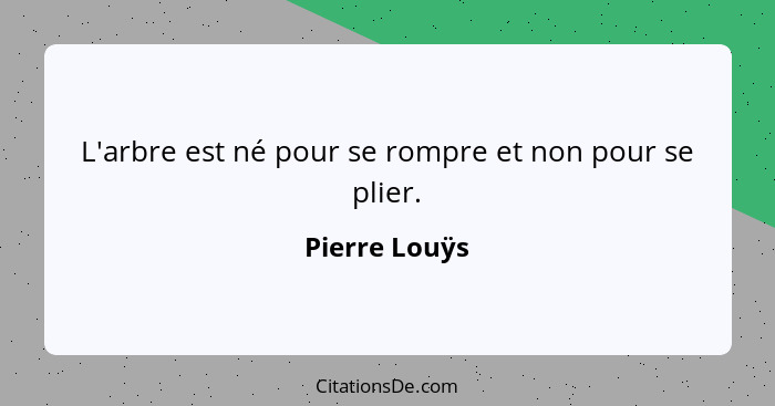 L'arbre est né pour se rompre et non pour se plier.... - Pierre Louÿs