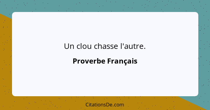 Un clou chasse l'autre.... - Proverbe Français