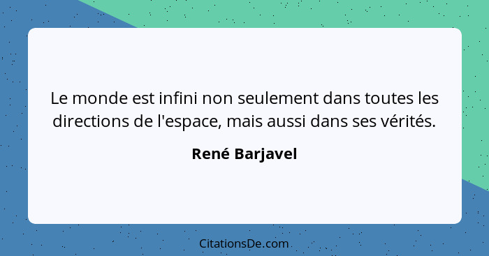 Le monde est infini non seulement dans toutes les directions de l'espace, mais aussi dans ses vérités.... - René Barjavel