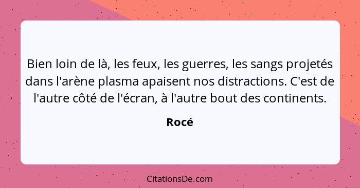 Bien loin de là, les feux, les guerres, les sangs projetés dans l'arène plasma apaisent nos distractions. C'est de l'autre côté de l'écran, à l... - Rocé