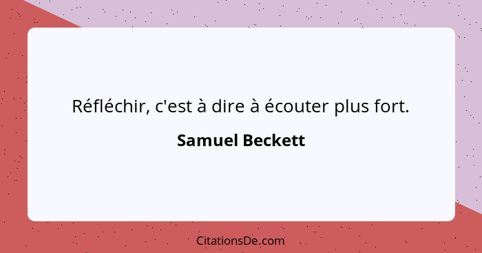 Réfléchir, c'est à dire à écouter plus fort.... - Samuel Beckett