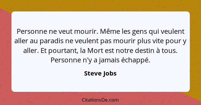 Personne ne veut mourir. Même les gens qui veulent aller au paradis ne veulent pas mourir plus vite pour y aller. Et pourtant, la Mort es... - Steve Jobs