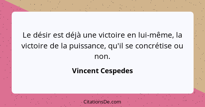 Le désir est déjà une victoire en lui-même, la victoire de la puissance, qu'il se concrétise ou non.... - Vincent Cespedes