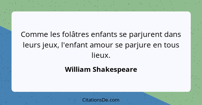 Comme les folâtres enfants se parjurent dans leurs jeux, l'enfant amour se parjure en tous lieux.... - William Shakespeare