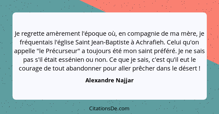 Je regrette amèrement l'époque où, en compagnie de ma mère, je fréquentais l'église Saint Jean-Baptiste à Achrafieh. Celui qu'on ap... - Alexandre Najjar