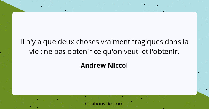 Il n'y a que deux choses vraiment tragiques dans la vie : ne pas obtenir ce qu'on veut, et l'obtenir.... - Andrew Niccol