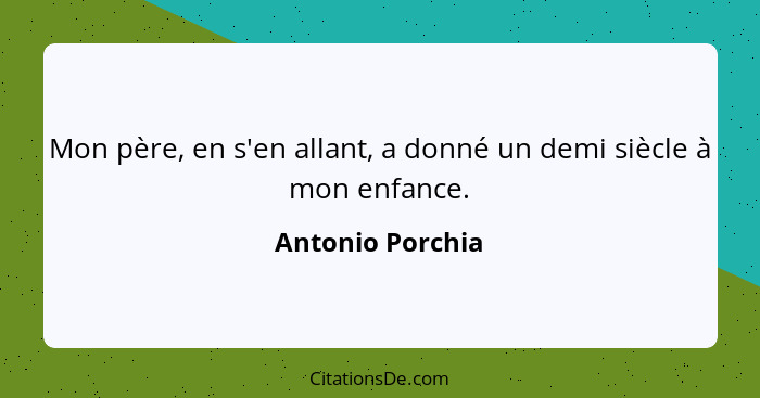 Mon père, en s'en allant, a donné un demi siècle à mon enfance.... - Antonio Porchia