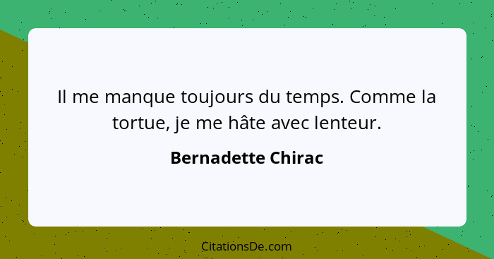 Il me manque toujours du temps. Comme la tortue, je me hâte avec lenteur.... - Bernadette Chirac