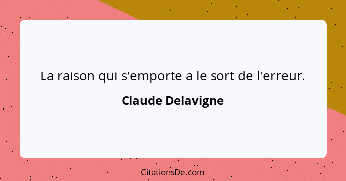 La raison qui s'emporte a le sort de l'erreur.... - Claude Delavigne