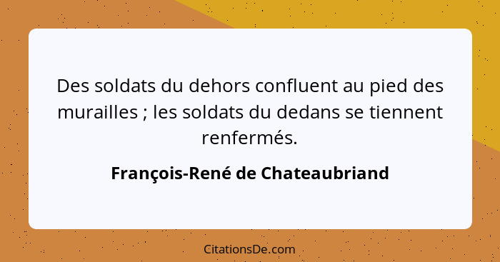 Des soldats du dehors confluent au pied des murailles ; les soldats du dedans se tiennent renfermés.... - François-René de Chateaubriand