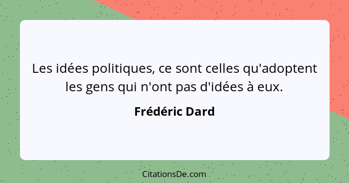 Les idées politiques, ce sont celles qu'adoptent les gens qui n'ont pas d'idées à eux.... - Frédéric Dard