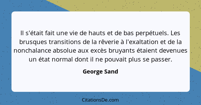 Il s'était fait une vie de hauts et de bas perpétuels. Les brusques transitions de la rêverie à l'exaltation et de la nonchalance absolu... - George Sand