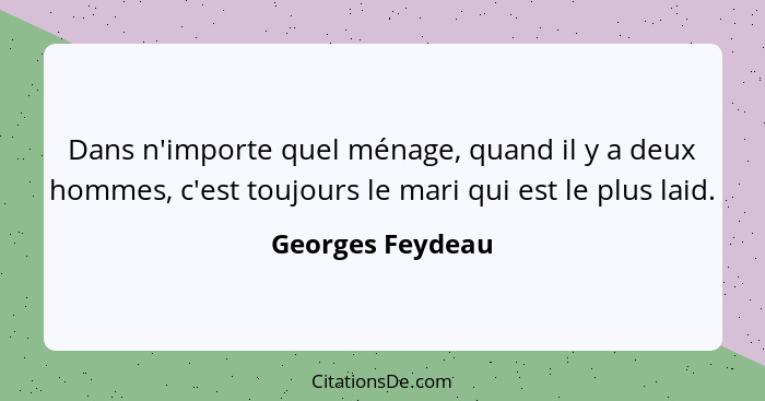 Dans n'importe quel ménage, quand il y a deux hommes, c'est toujours le mari qui est le plus laid.... - Georges Feydeau