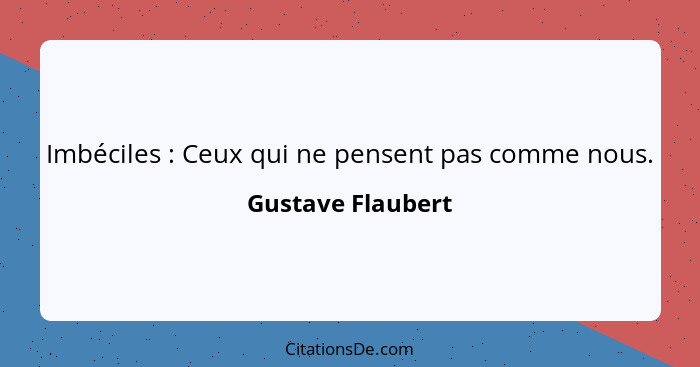 Imbéciles : Ceux qui ne pensent pas comme nous.... - Gustave Flaubert