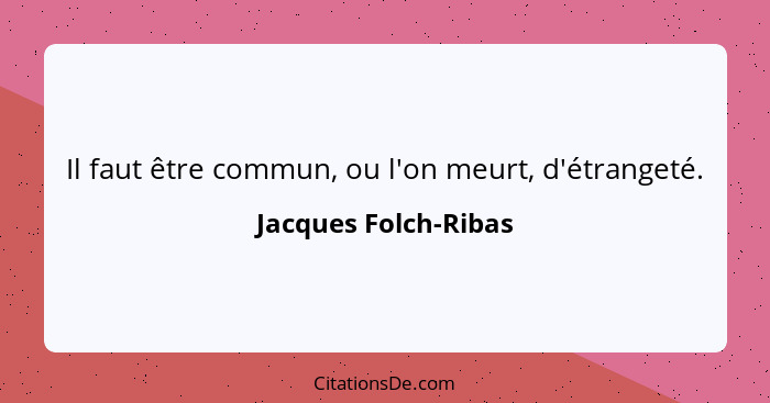 Il faut être commun, ou l'on meurt, d'étrangeté.... - Jacques Folch-Ribas