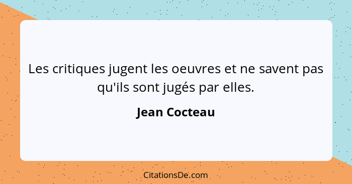 Les critiques jugent les oeuvres et ne savent pas qu'ils sont jugés par elles.... - Jean Cocteau