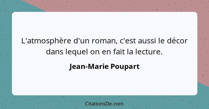 L'atmosphère d'un roman, c'est aussi le décor dans lequel on en fait la lecture.... - Jean-Marie Poupart