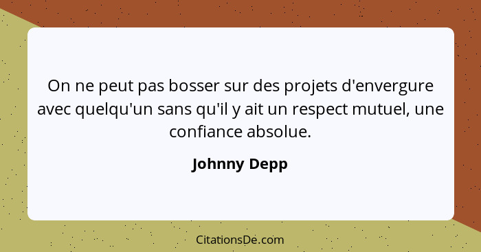 On ne peut pas bosser sur des projets d'envergure avec quelqu'un sans qu'il y ait un respect mutuel, une confiance absolue.... - Johnny Depp
