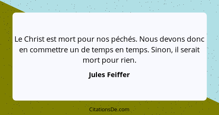 Le Christ est mort pour nos péchés. Nous devons donc en commettre un de temps en temps. Sinon, il serait mort pour rien.... - Jules Feiffer