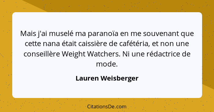 Mais j'ai muselé ma paranoïa en me souvenant que cette nana était caissière de cafétéria, et non une conseillère Weight Watchers.... - Lauren Weisberger