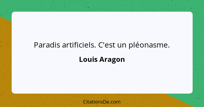 Paradis artificiels. C'est un pléonasme.... - Louis Aragon