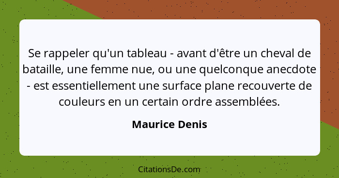 Se rappeler qu'un tableau - avant d'être un cheval de bataille, une femme nue, ou une quelconque anecdote - est essentiellement une su... - Maurice Denis