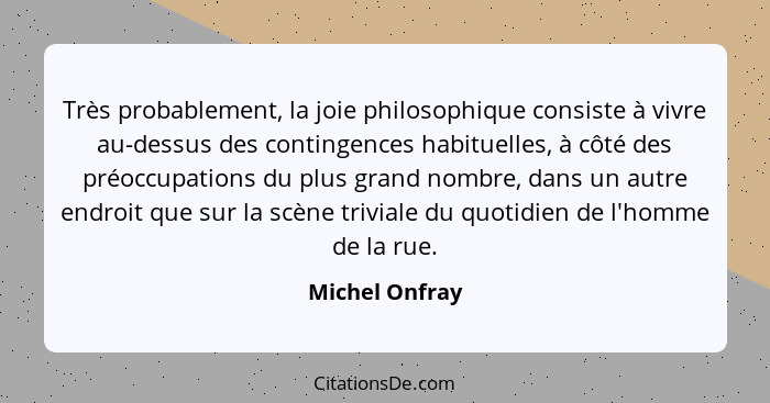 Très probablement, la joie philosophique consiste à vivre au-dessus des contingences habituelles, à côté des préoccupations du plus gr... - Michel Onfray