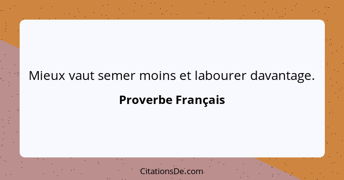 Mieux vaut semer moins et labourer davantage.... - Proverbe Français