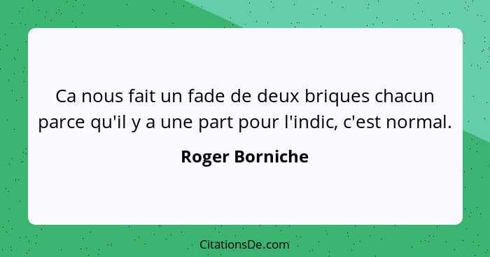 Ca nous fait un fade de deux briques chacun parce qu'il y a une part pour l'indic, c'est normal.... - Roger Borniche