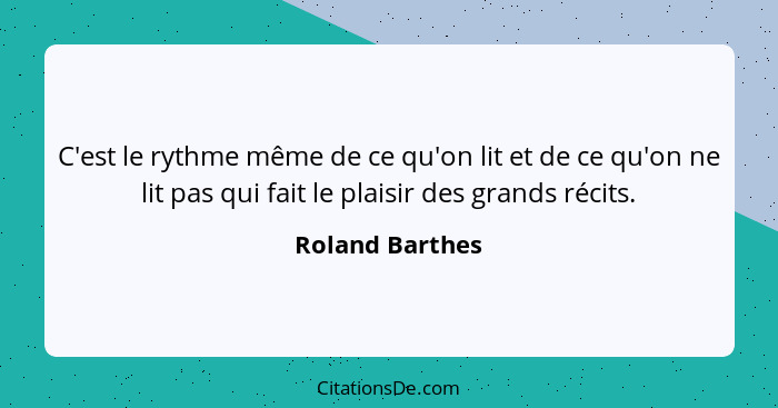 C'est le rythme même de ce qu'on lit et de ce qu'on ne lit pas qui fait le plaisir des grands récits.... - Roland Barthes