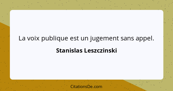 La voix publique est un jugement sans appel.... - Stanislas Leszczinski