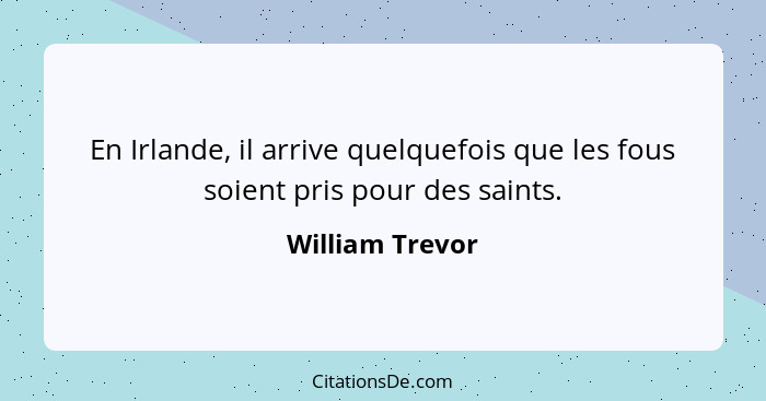 En Irlande, il arrive quelquefois que les fous soient pris pour des saints.... - William Trevor