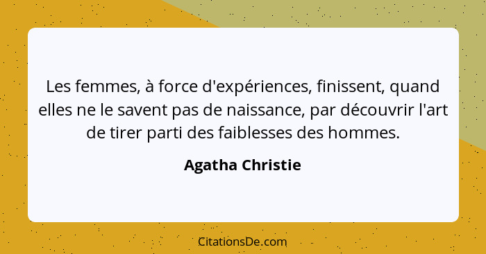 Les femmes, à force d'expériences, finissent, quand elles ne le savent pas de naissance, par découvrir l'art de tirer parti des faib... - Agatha Christie