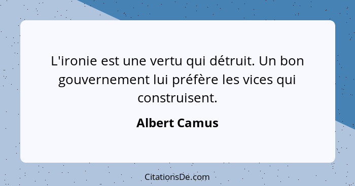 L'ironie est une vertu qui détruit. Un bon gouvernement lui préfère les vices qui construisent.... - Albert Camus