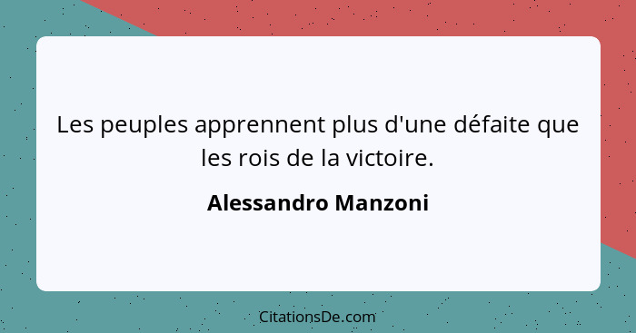 Les peuples apprennent plus d'une défaite que les rois de la victoire.... - Alessandro Manzoni