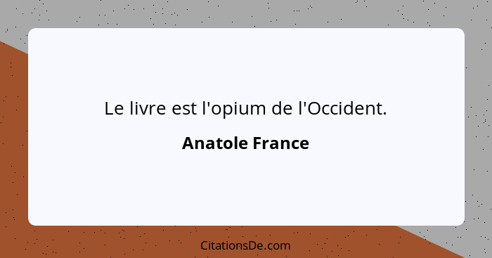 Le livre est l'opium de l'Occident.... - Anatole France