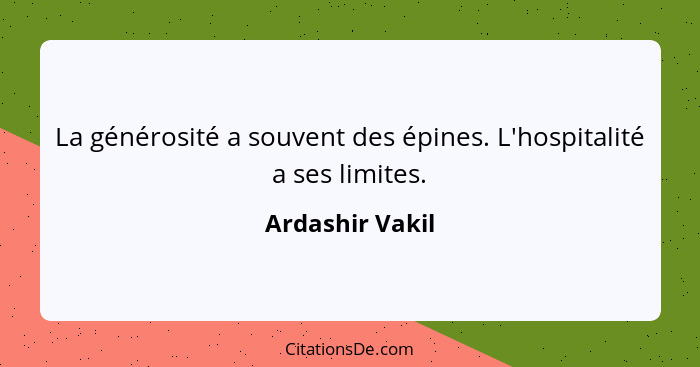 La générosité a souvent des épines. L'hospitalité a ses limites.... - Ardashir Vakil