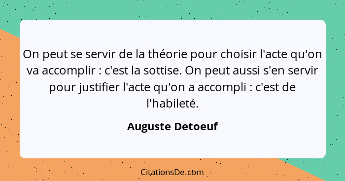 On peut se servir de la théorie pour choisir l'acte qu'on va accomplir : c'est la sottise. On peut aussi s'en servir pour justi... - Auguste Detoeuf