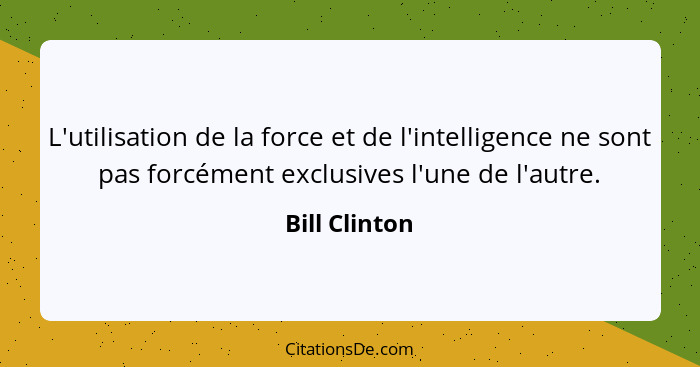 L'utilisation de la force et de l'intelligence ne sont pas forcément exclusives l'une de l'autre.... - Bill Clinton