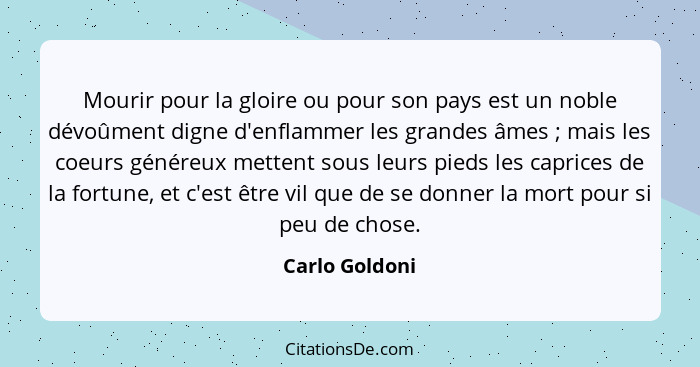 Mourir pour la gloire ou pour son pays est un noble dévoûment digne d'enflammer les grandes âmes ; mais les coeurs généreux mette... - Carlo Goldoni