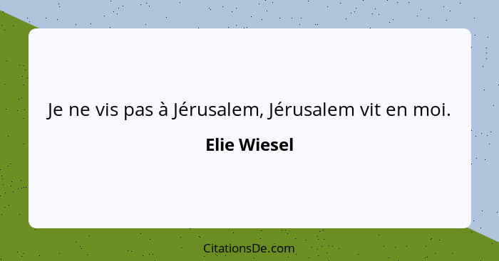 Je ne vis pas à Jérusalem, Jérusalem vit en moi.... - Elie Wiesel