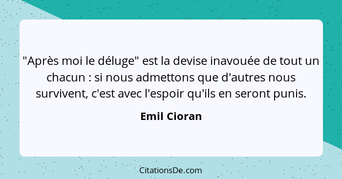 "Après moi le déluge" est la devise inavouée de tout un chacun : si nous admettons que d'autres nous survivent, c'est avec l'espoir... - Emil Cioran