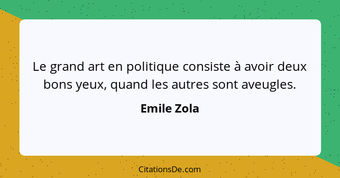 Le grand art en politique consiste à avoir deux bons yeux, quand les autres sont aveugles.... - Emile Zola