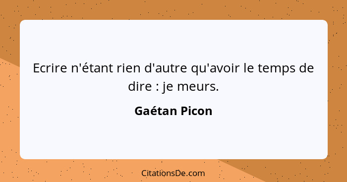 Ecrire n'étant rien d'autre qu'avoir le temps de dire : je meurs.... - Gaétan Picon