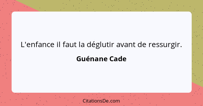 L'enfance il faut la déglutir avant de ressurgir.... - Guénane Cade