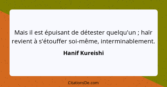 Mais il est épuisant de détester quelqu'un ; haïr revient à s'étouffer soi-même, interminablement.... - Hanif Kureishi